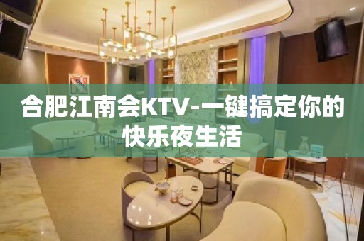 合肥江南会KTV-一键搞定你的快乐夜生活