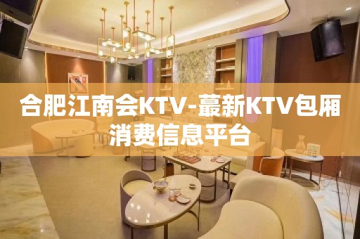 合肥江南会KTV-蕞新KTV包厢消费信息平台