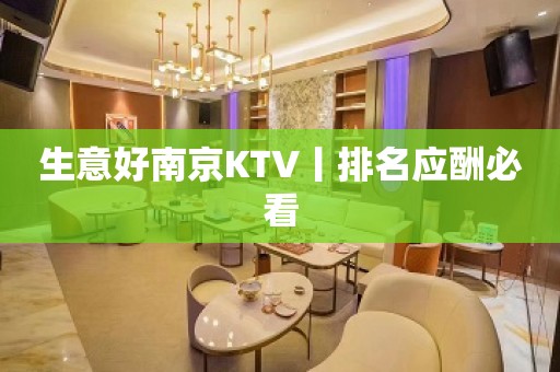 生意好﻿南京KTV丨排名应酬必看