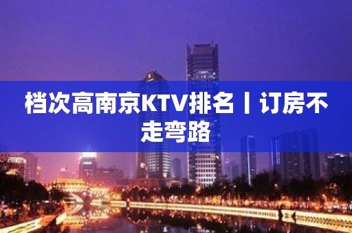 档次高﻿南京KTV排名丨订房不走弯路