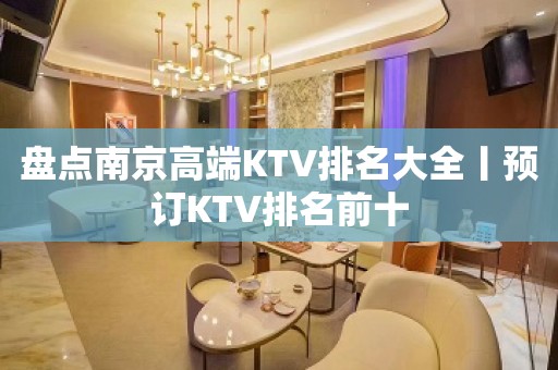 盘点﻿南京高端KTV排名大全丨预订KTV排名前十