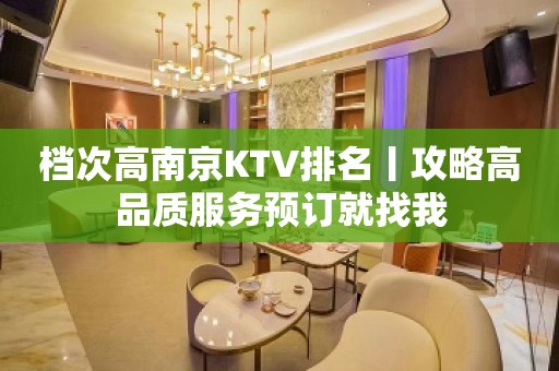 档次高﻿南京KTV排名丨攻略高品质服务预订就找我