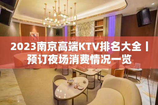 2023﻿南京高端KTV排名大全丨预订夜场消费情况一览