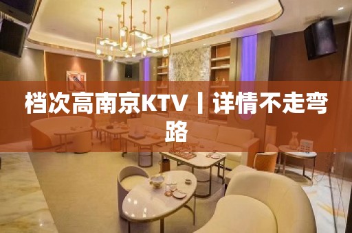 档次高﻿南京KTV丨详情不走弯路