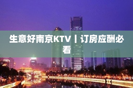 生意好﻿南京KTV丨订房应酬必看