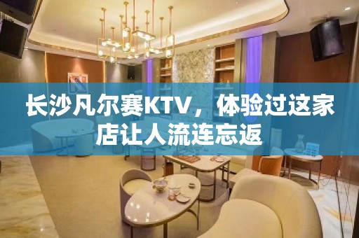 长沙凡尔赛KTV，体验过这家店让人流连忘返