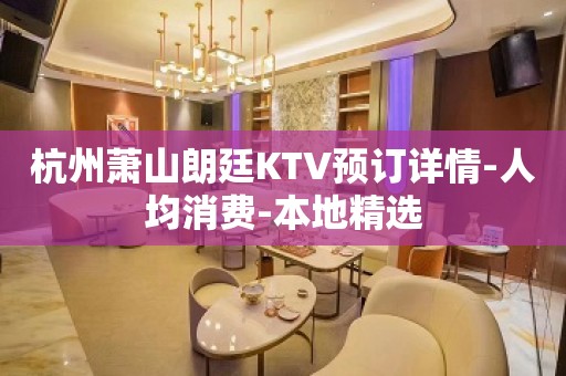 杭州萧山朗廷KTV预订详情-人均消费-本地精选