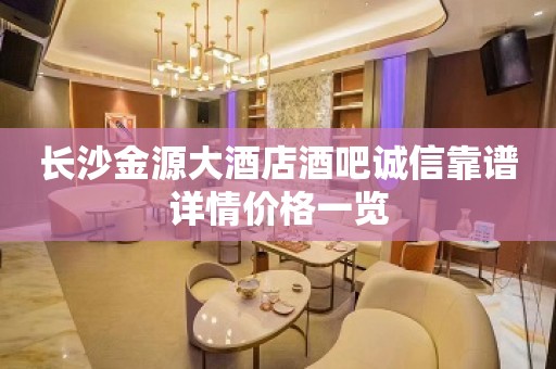 长沙金源大酒店酒吧诚信靠谱详情价格一览