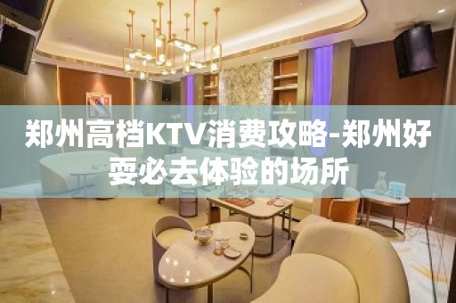 郑州高档KTV消费攻略-郑州好耍必去体验的场所