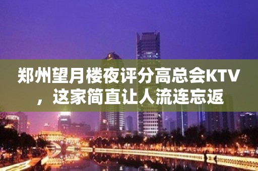 郑州望月楼夜评分高总会KTV，这家简直让人流连忘返