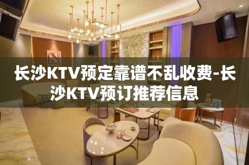 长沙KTV预定靠谱不乱收费-长沙KTV预订推荐信息