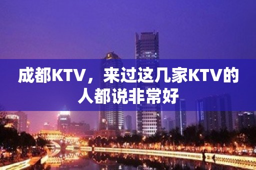 成都KTV，来过这几家KTV的人都说非常好