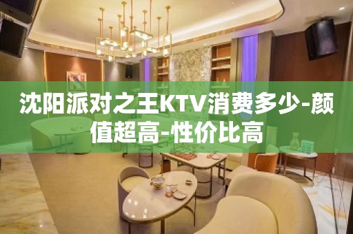 沈阳派对之王KTV消费多少-颜值超高-性价比高