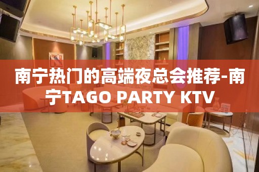 南宁热门的高端夜总会推荐-南宁TAGO PARTY KTV