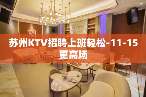 苏州KTV招聘上班轻松-11-15更高场