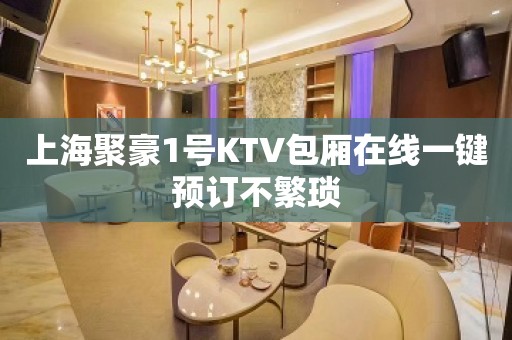 上海聚豪1号KTV包厢在线一键预订不繁琐