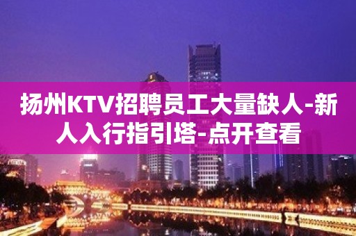 扬州KTV招聘员工大量缺人-新人入行指引塔-点开查看