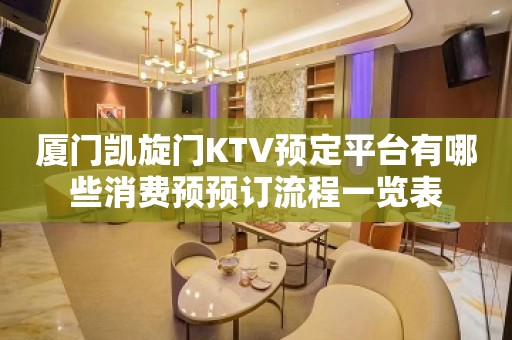 厦门凯旋门KTV预定平台有哪些消费预预订流程一览表