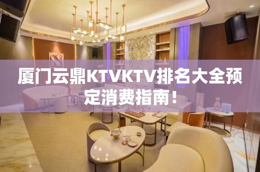 厦门云鼎KTVKTV排名大全预定消费指南！