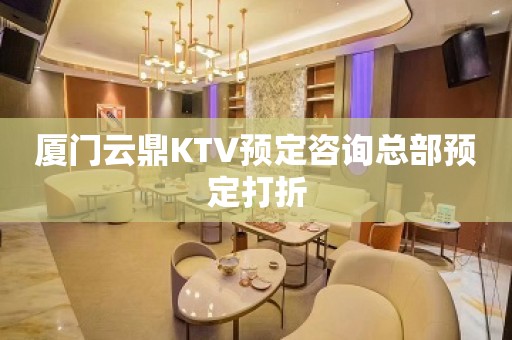 厦门云鼎KTV预定咨询总部预定打折