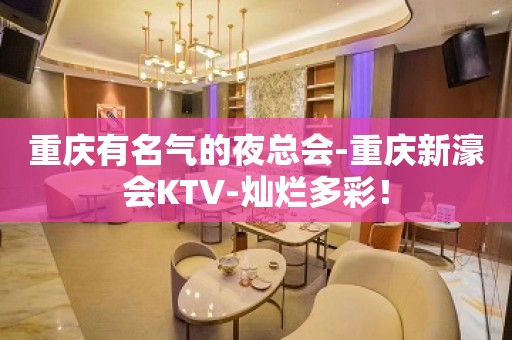 重庆有名气的夜总会-重庆新濠会KTV-灿烂多彩！