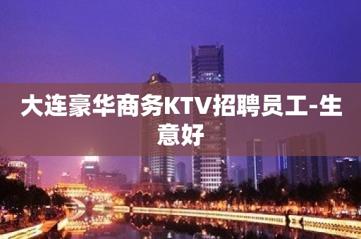 大连豪华商务KTV招聘员工-生意好