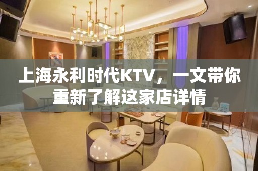 上海永利时代KTV，一文带你重新了解这家店详情