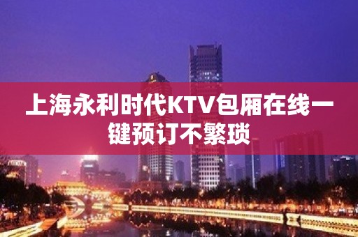 上海永利时代KTV包厢在线一键预订不繁琐