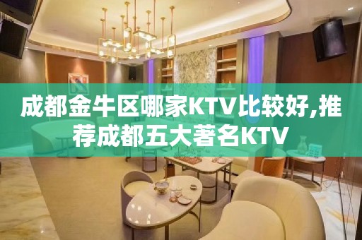 成都金牛区哪家KTV比较好,推荐成都五大著名KTV