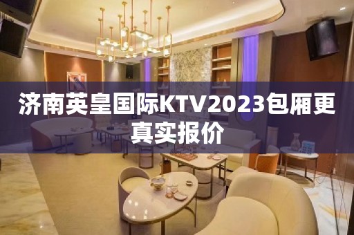 济南英皇国际KTV2023包厢更真实报价