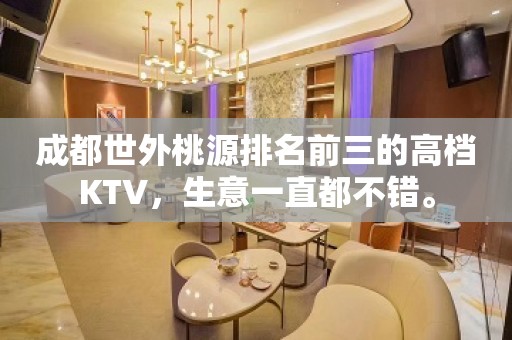 成都世外桃源排名前三的高档KTV，生意一直都不错。