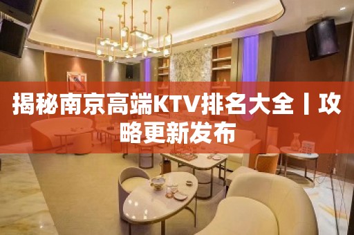 揭秘﻿南京高端KTV排名大全丨攻略更新发布