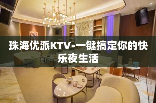 珠海优派KTV-一键搞定你的快乐夜生活