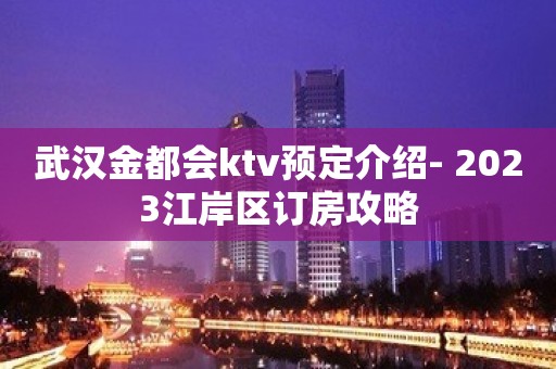 武汉金都会ktv预定介绍- 2023江岸区订房攻略