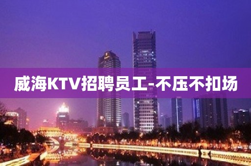 威海KTV招聘员工-不压不扣场