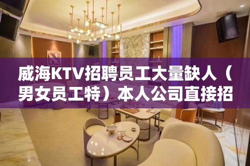 威海KTV招聘员工大量缺人（男女员工特）本人公司直接招聘