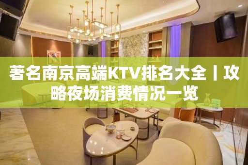 著名﻿南京高端KTV排名大全丨攻略夜场消费情况一览