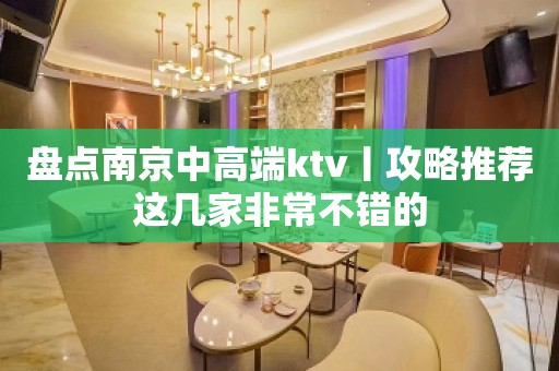 盘点﻿南京中高端ktv丨攻略推荐这几家非常不错的