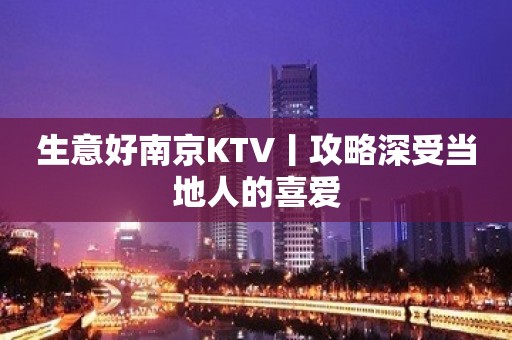 生意好﻿南京KTV丨攻略深受当地人的喜爱