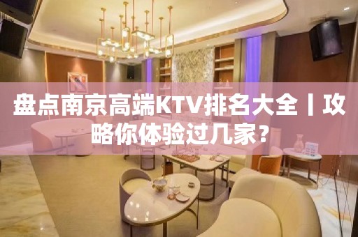 盘点﻿南京高端KTV排名大全丨攻略你体验过几家？