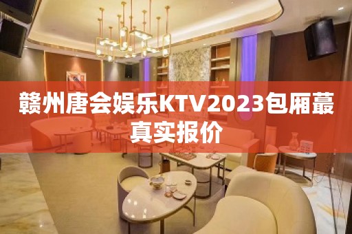 赣州唐会娱乐KTV2023包厢蕞真实报价