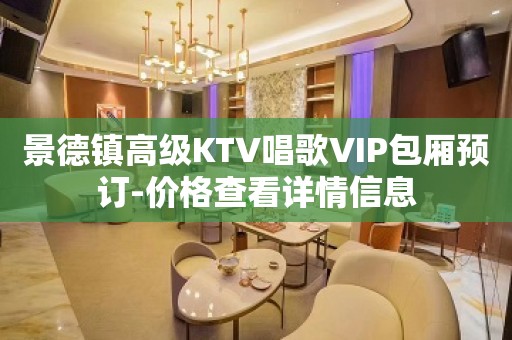 景德镇高级KTV唱歌VIP包厢预订-价格查看详情信息