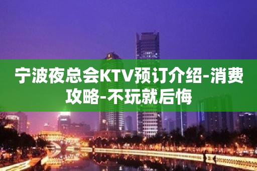 宁波夜总会KTV预订介绍-消费攻略-不玩就后悔