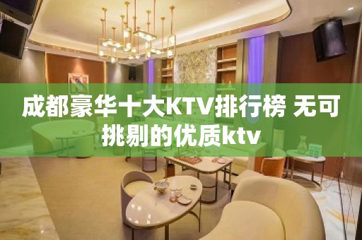 成都豪华十大KTV排行榜 无可挑剔的优质ktv