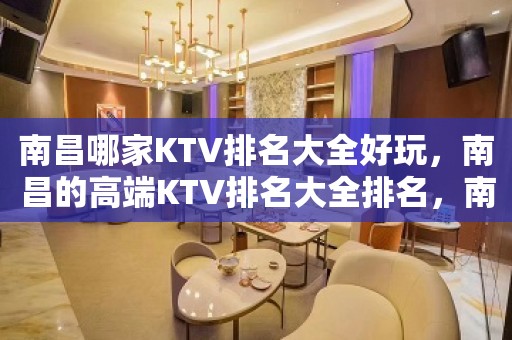 南昌哪家KTV排名大全好玩，南昌的高端KTV排名大全排名，南昌音乐娱乐场