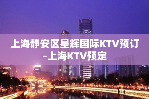 上海静安区星辉国际KTV预订-上海KTV预定