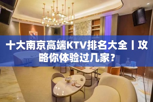 十大﻿南京高端KTV排名大全丨攻略你体验过几家？