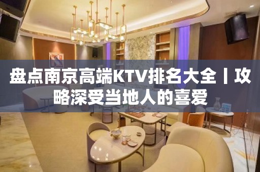 盘点﻿南京高端KTV排名大全丨攻略深受当地人的喜爱