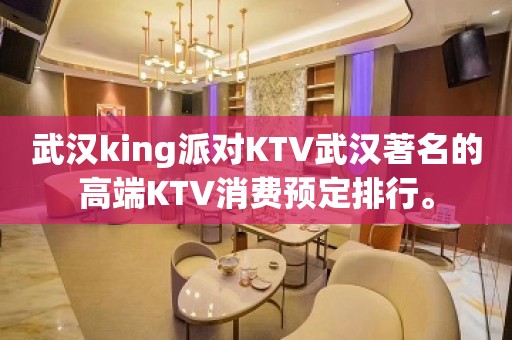 武汉king派对KTV武汉著名的高端KTV消费预定排行。