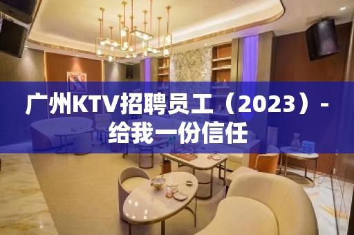 广州KTV招聘员工（2023）-给我一份信任